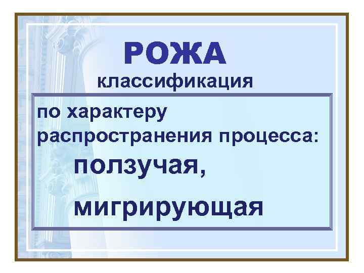   РОЖА классификация по характеру распространения процесса: ползучая, мигрирующая 