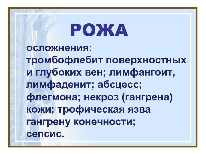   РОЖА осложнения: тромбофлебит поверхностных и глубоких вен; лимфангоит, лимфаденит; абсцесс; флегмона; некроз