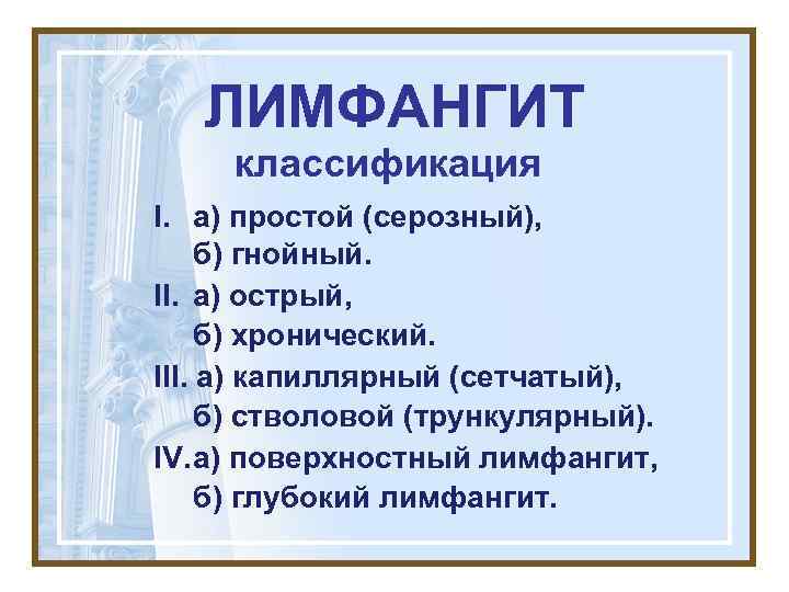   ЛИМФАНГИТ классификация I. а) простой (серозный),  б) гнойный. II. а) острый,