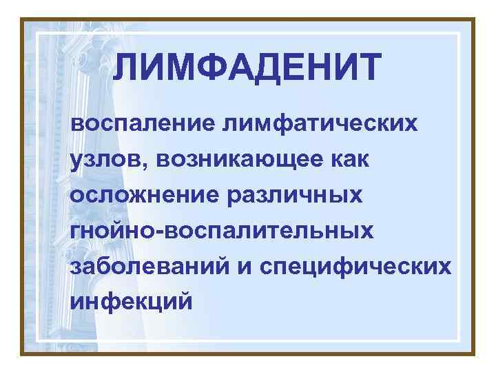   ЛИМФАДЕНИТ воспаление лимфатических узлов, возникающее как осложнение различных гнойно-воспалительных заболеваний и специфических