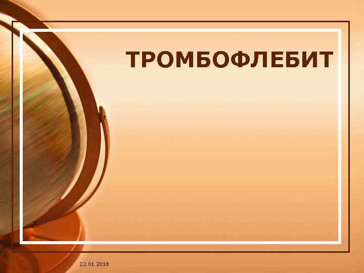   ТРОМБОФЛЕБИТ 22. 01. 2018 