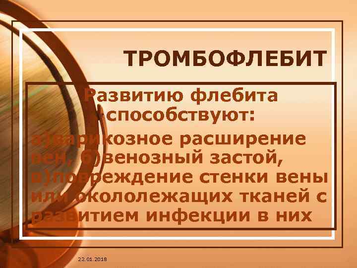     ТРОМБОФЛЕБИТ Развитию флебита  способствуют: а)варикозное расширение вен, б)венозный застой,