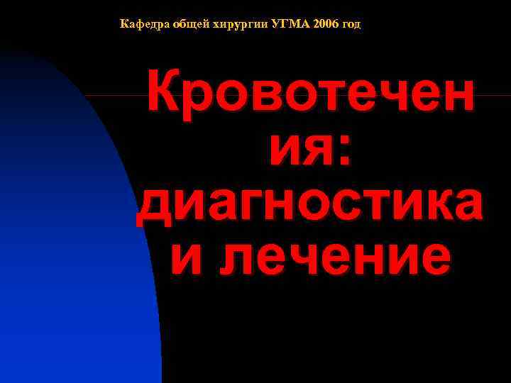 Кафедра общей хирургии УГМА 2006 год  Кровотечен  ия:  диагностика  и