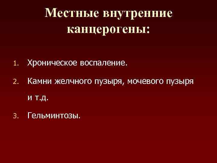    Местные внутренние   канцерогены:  1.  Хроническое воспаление. 