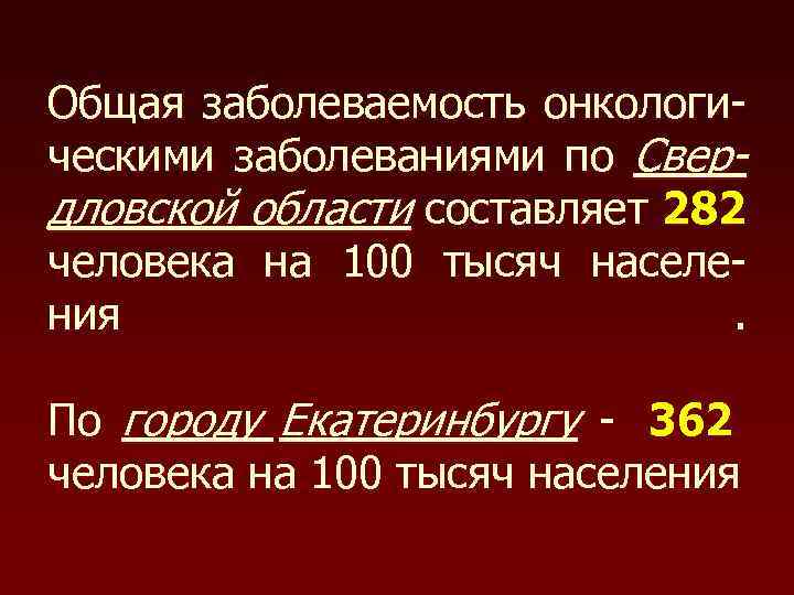 Общая заболеваемость онкологи- ческими заболеваниями по Свер- дловской области составляет 282 человека на 100