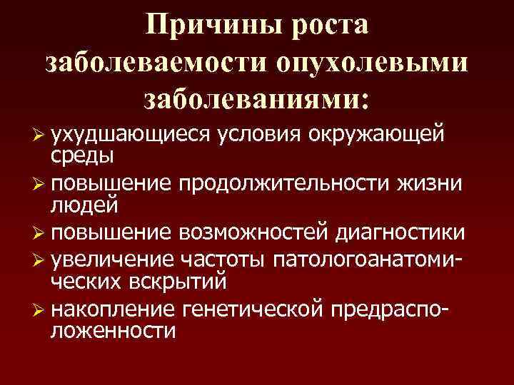   Причины роста заболеваемости опухолевыми  заболеваниями: Ø ухудшающиеся  условия окружающей 