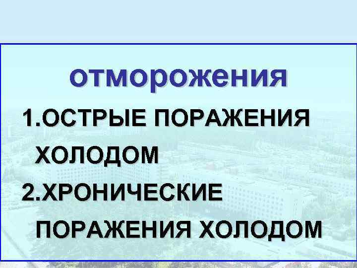   отморожения 1. ОСТРЫЕ ПОРАЖЕНИЯ ХОЛОДОМ 2. ХРОНИЧЕСКИЕ ПОРАЖЕНИЯ ХОЛОДОМ 