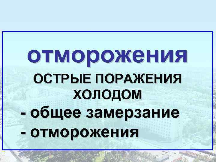отморожения ОСТРЫЕ ПОРАЖЕНИЯ ХОЛОДОМ - общее замерзание - отморожения 