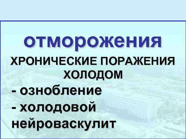  отморожения ХРОНИЧЕСКИЕ ПОРАЖЕНИЯ  ХОЛОДОМ - ознобление - холодовой нейроваскулит 