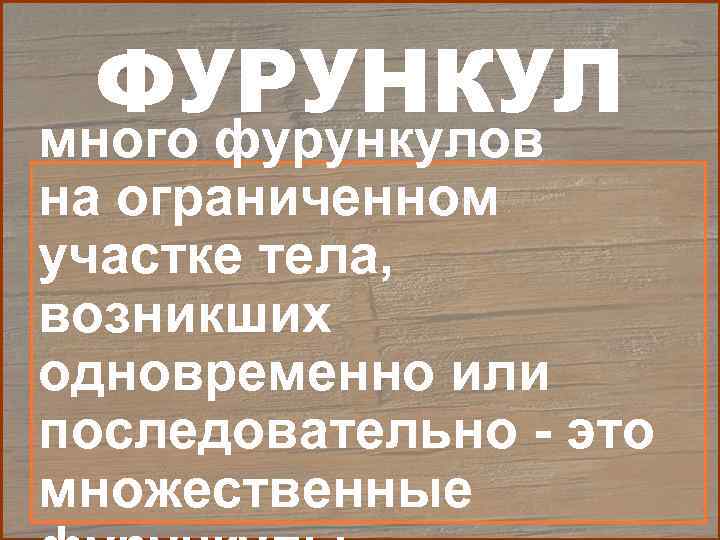  ФУРУНКУЛ много фурункулов на ограниченном участке тела, возникших одновременно или последовательно - это