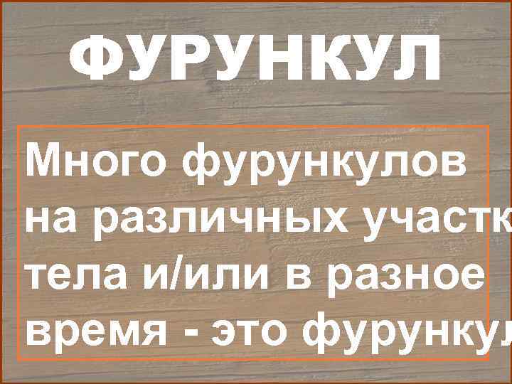  ФУРУНКУЛ Много фурункулов на различных участк тела и/или в разное время - это