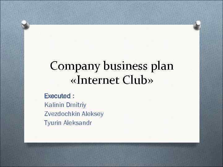  Company business plan «Internet Club» Executed : Kalinin Dmitriy Zvezdochkin Aleksey Tyurin Aleksandr