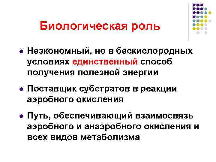  Биологическая роль l  Неэкономный, но в бескислородных условиях единственный способ получения полезной