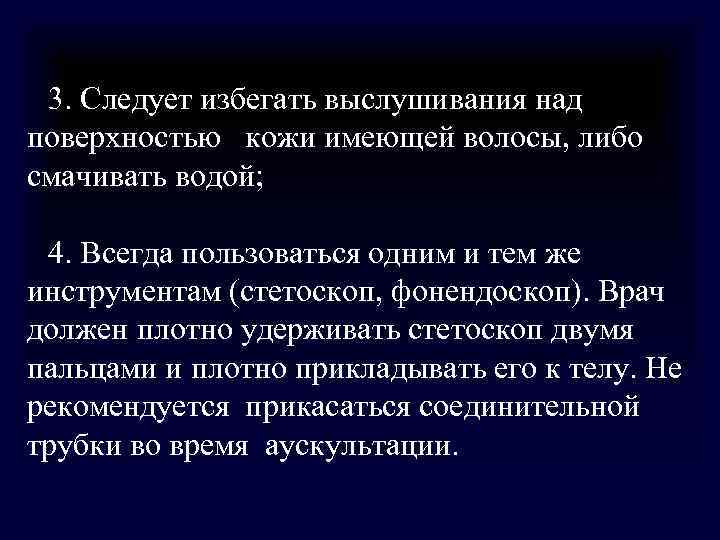 3. Следует избегать выслушивания над поверхностью кожи имеющей волосы, либо смачивать водой; 3. Следует избегать выслушивания над поверхностью кожи имеющей волосы, либо смачивать водой;