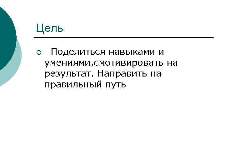 Цель ¡  Поделиться навыками и умениями, смотивировать на результат. Направить на правильный путь