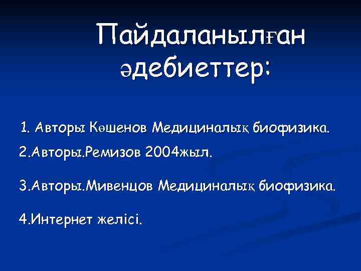  Пайдаланылған   әдебиеттер:  1. Авторы Көшенов Медициналық биофизика. 2. Авторы.
