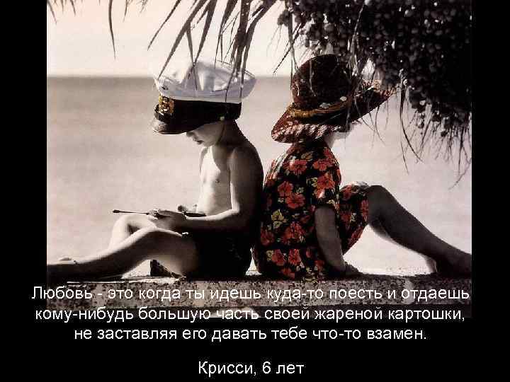 Любовь - это когда ты идешь куда-то поесть и отдаешь кому-нибудь большую часть своей