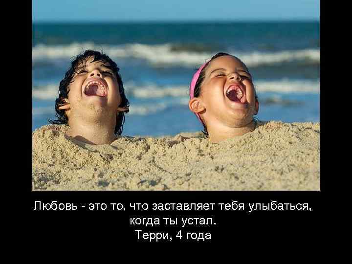 Любовь - это то, что заставляет тебя улыбаться,    когда ты устал.