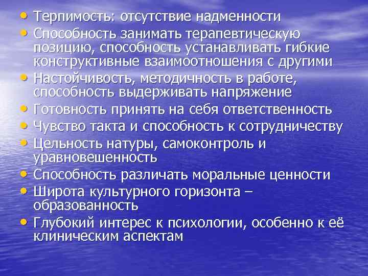  • Терпимость: отсутствие надменности • Способность занимать терапевтическую позицию, способность устанавливать гибкие конструктивные