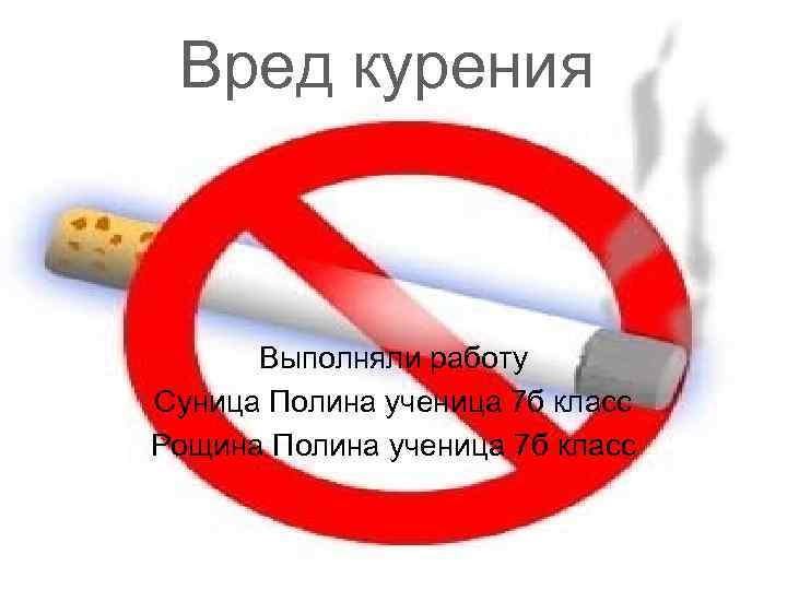  Вред курения   Выполняли работу Суница Полина ученица 7 б класс Рощина