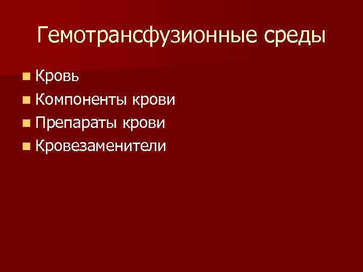  Гемотрансфузионные среды n Кровь n Компоненты крови n Препараты крови n Кровезаменители 