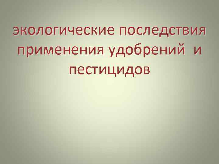 экологические последствия  применения удобрений и   пестицидов 