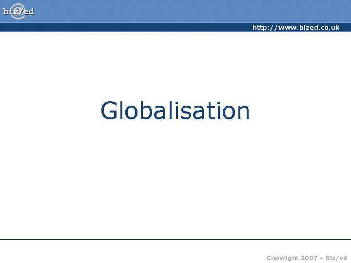     http: //www. bized. co. uk Globalisation    Copyright