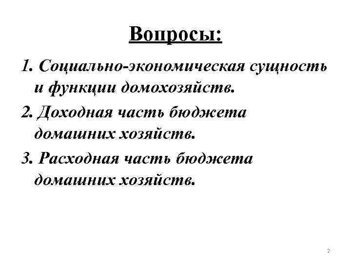   Вопросы: 1. Социально-экономическая сущность  и функции домохозяйств. 2. Доходная часть бюджета