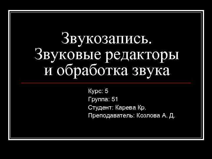   Звукозапись. Звуковые редакторы и обработка звука  Курс: 5  Группа: 51