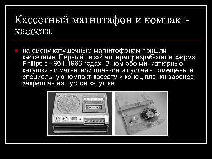 Кассетный магнитафон и компакт- кассета n  на смену катушечным магнитофонам пришли кассетные. Первый