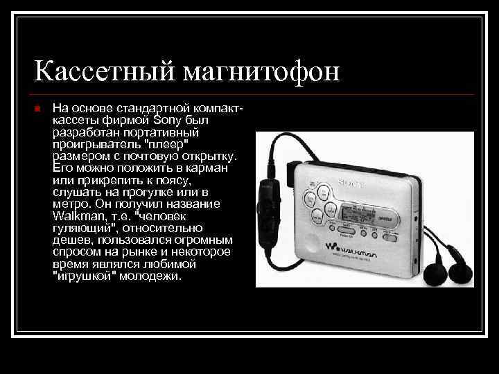 Кассетный магнитофон n  На основе стандартной компакт- кассеты фирмой Sony был разработан портативный