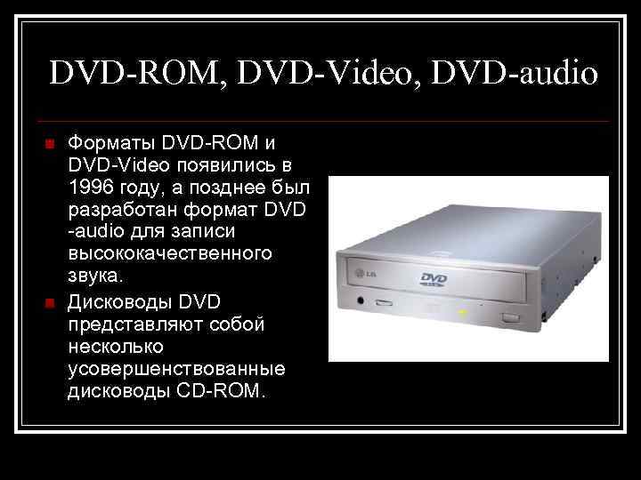 DVD-ROM, DVD-Video, DVD-audio n  Форматы DVD-ROM и DVD-Video появились в 1996 году, а