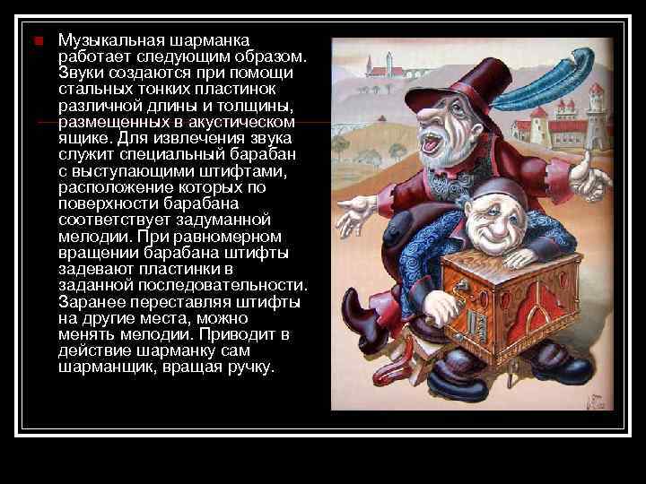 n  Музыкальная шарманка работает следующим образом. Звуки создаются при помощи стальных тонких пластинок