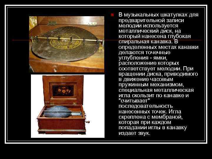 n  В музыкальных шкатулках для предварительной записи мелодии используется металлический диск, на который