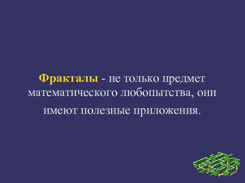  Фракталы - не только предмет математического любопытства, они  имеют полезные приложения. 