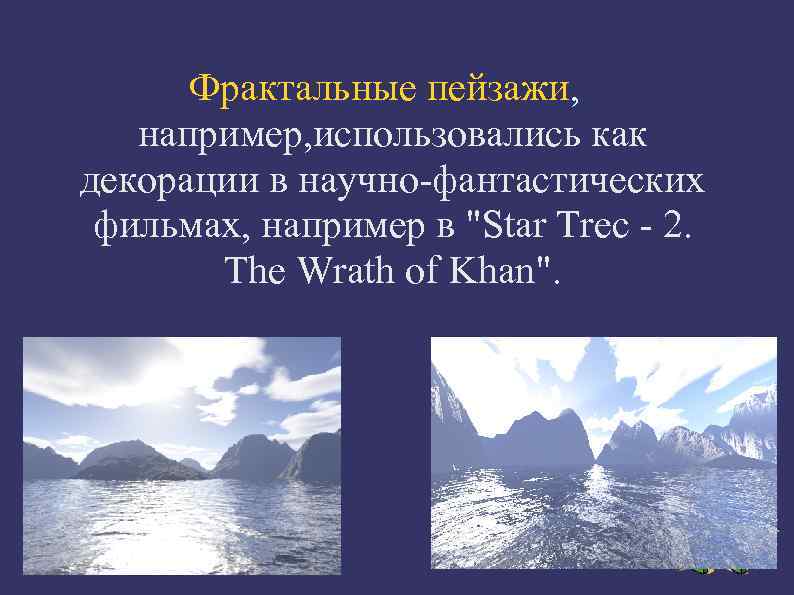  Фрактальные пейзажи, например, использовались как декорации в научно-фантастических  фильмах, например в 