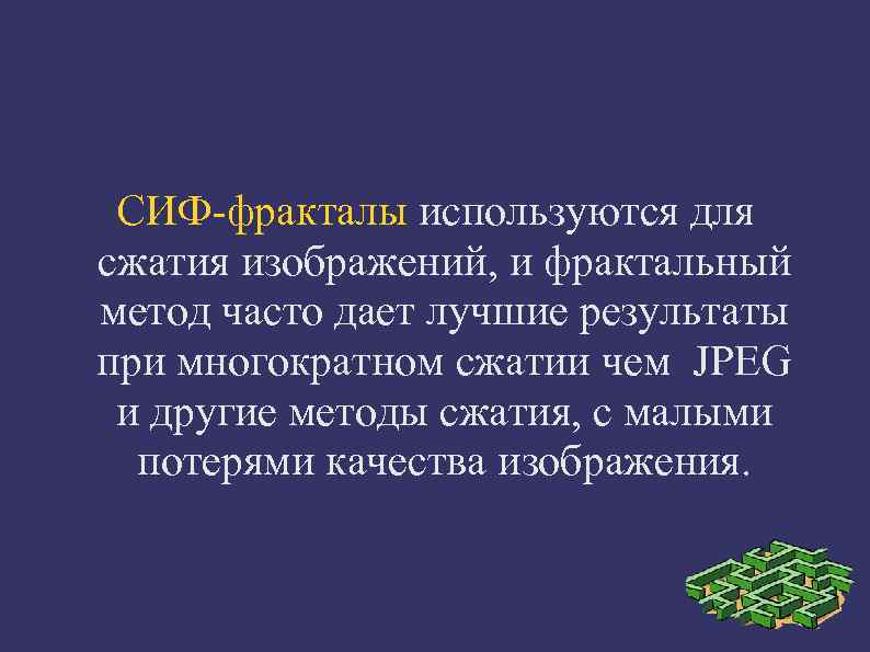  СИФ-фракталы используются для сжатия изображений, и фрактальный метод часто дает лучшие результаты при