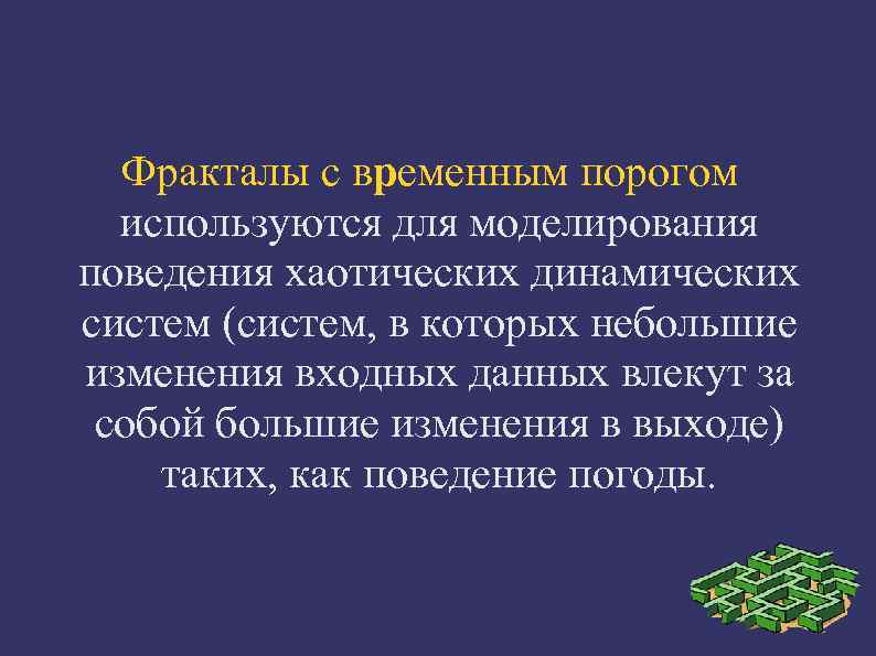  Фракталы с вpеменным поpогом  используются для моделирования поведения хаотических динамических систем (систем,
