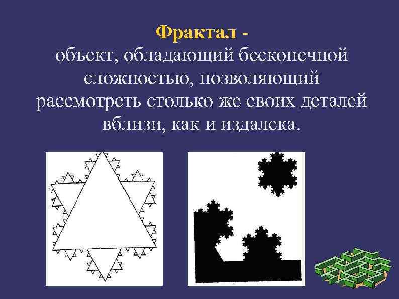    Фрактал -  объект, обладающий бесконечной  сложностью, позволяющий рассмотреть столько