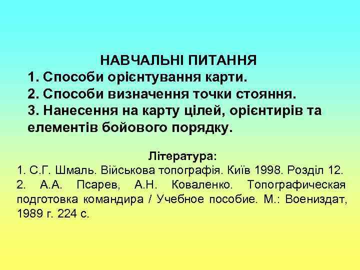   НАВЧАЛЬНІ ПИТАННЯ 1. Способи орієнтування карти.  2. Способи визначення точки стояння.