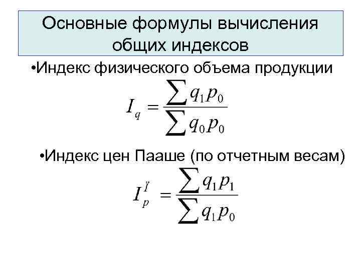  Основные формулы вычисления   общих индексов • Индекс физического объема продукции 