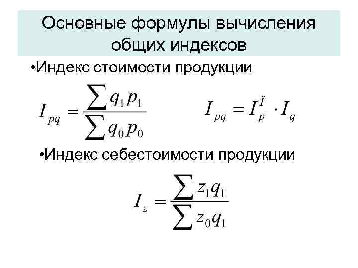  Основные формулы вычисления   общих индексов • Индекс стоимости продукции  •