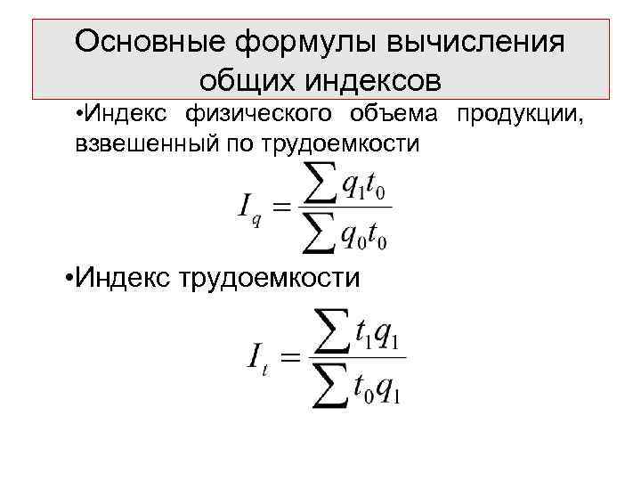 Основные формулы вычисления  общих индексов • Индекс физического объема продукции, взвешенный по трудоемкости