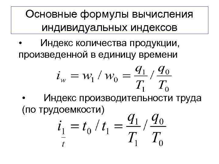  Основные формулы вычисления  индивидуальных индексов •  Индекс количества продукции, произведенной в