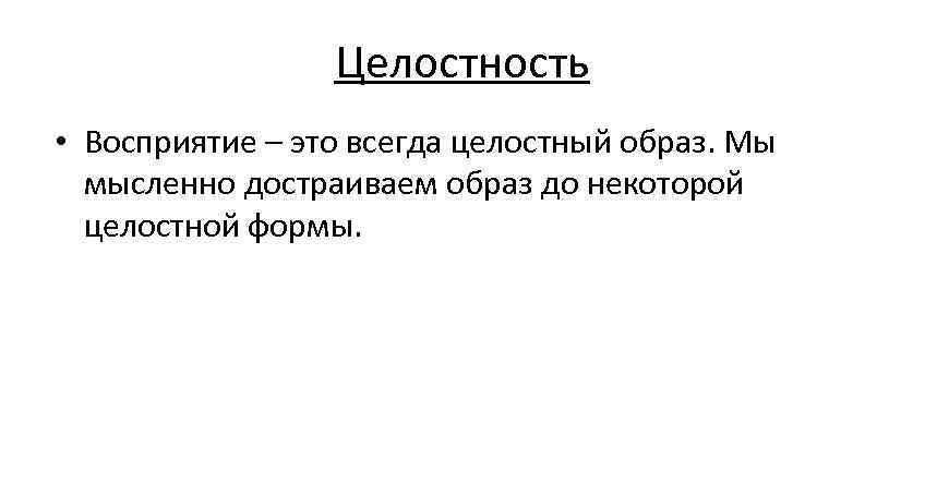 Целостность • Восприятие – это всегда целостный образ. Мы мысленно Целостность • Восприятие – это всегда целостный образ. Мы мысленно