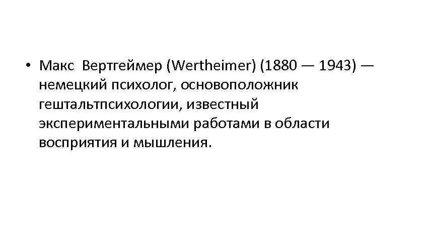 • Макс Вертгеймер (Wertheimer) (1880 — 1943) —  немецкий психолог, основоположник 