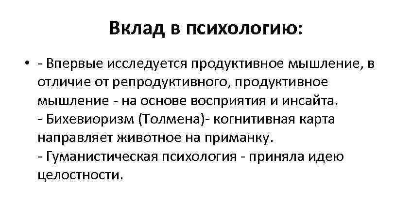  Вклад в психологию:  • - Впервые исследуется продуктивное мышление, в 