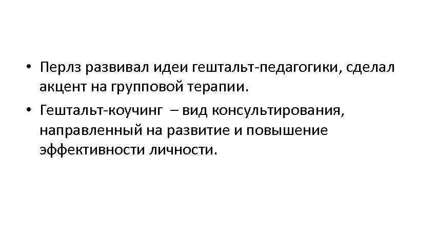  • Перлз развивал идеи гештальт-педагогики, сделал  акцент на групповой терапии.  •