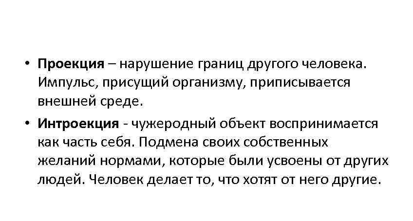  • Проекция – нарушение границ другого человека. Импульс, присущий организму, приписывается  внешней