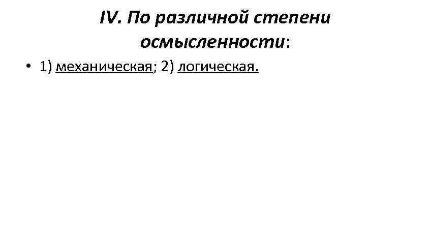    IV. По различной степени    осмысленности:  • 1)